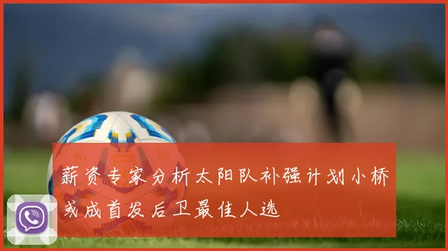 薪资专家分析太阳队补强计划小桥或成首发后卫最佳人选