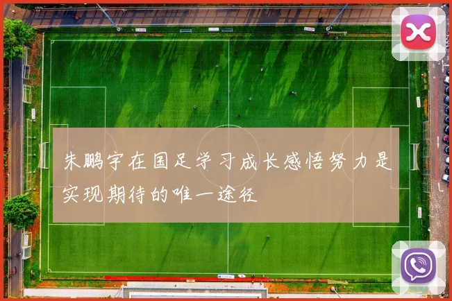 朱鹏宇在国足学习成长感悟努力是实现期待的唯一途径