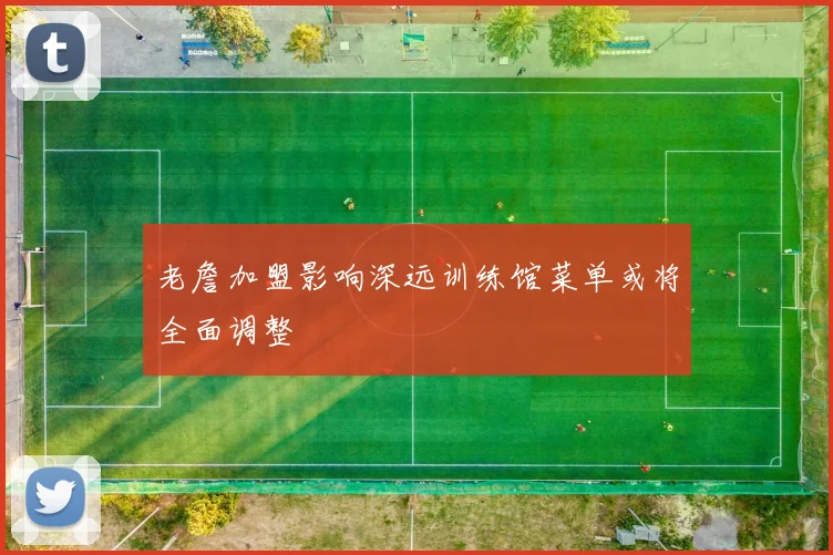 老詹加盟影响深远训练馆菜单或将全面调整