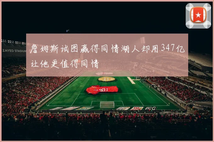 詹姆斯试图赢得同情湖人却用347亿让他更值得同情
