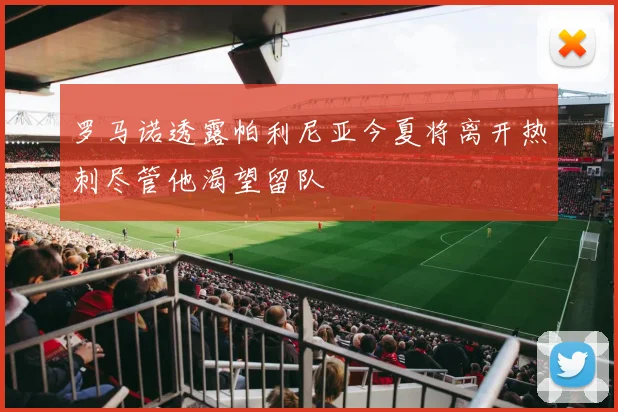 罗马诺透露帕利尼亚今夏将离开热刺尽管他渴望留队