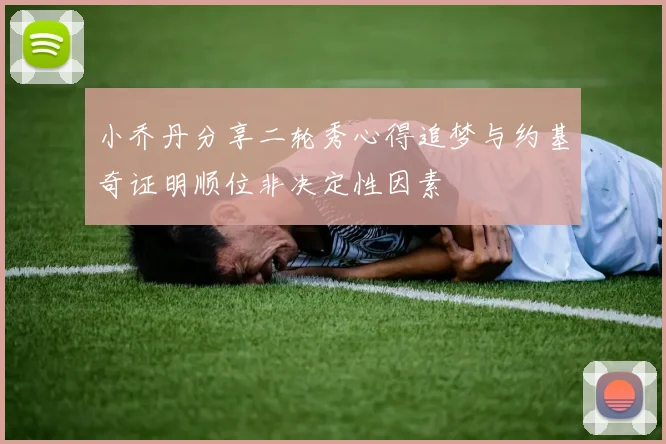 小乔丹分享二轮秀心得追梦与约基奇证明顺位非决定性因素