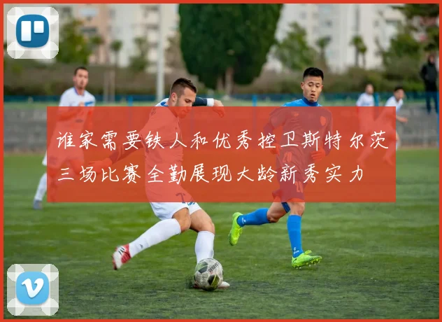 谁家需要铁人和优秀控卫斯特尔茨三场比赛全勤展现大龄新秀实力